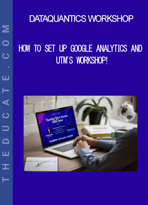 DataQuantics Workshop - How To Set Up Google Analytics and UTM's Workshop!