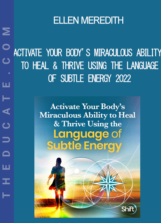 Ellen Meredith - Activate Your Body’s Miraculous Ability to Heal & Thrive Using the Language of Subtle Energy 2022