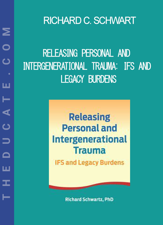 Richard C. Schwart - Releasing Personal and Intergenerational Trauma: IFS and Legacy Burdens