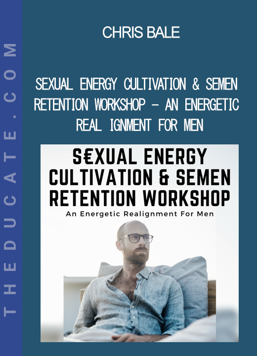 Chris Bale - Sexual Energy Cultivation & Semen Retention Workshop - An Energetic Realignment For Men