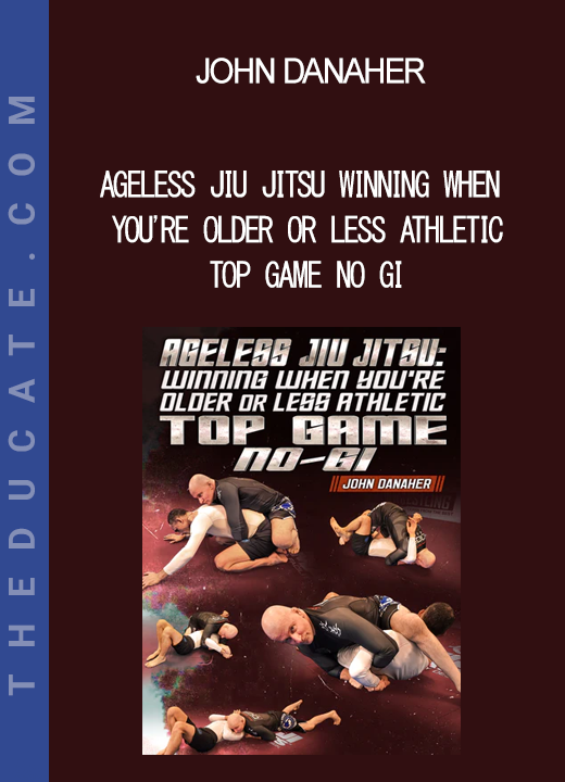 John Danaher - Ageless Jiu Jitsu Winning When You're Older or Less Athletic - Top Game No Gi