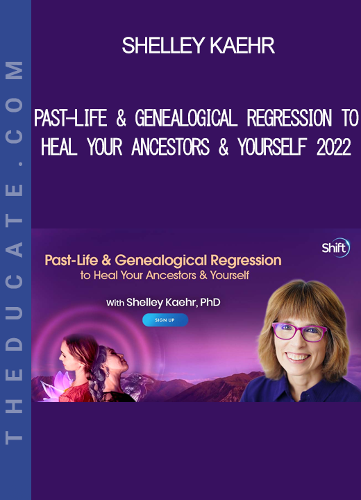 Shelley Kaehr - Past-Life & Genealogical Regression to Heal Your Ancestors & Yourself 2022