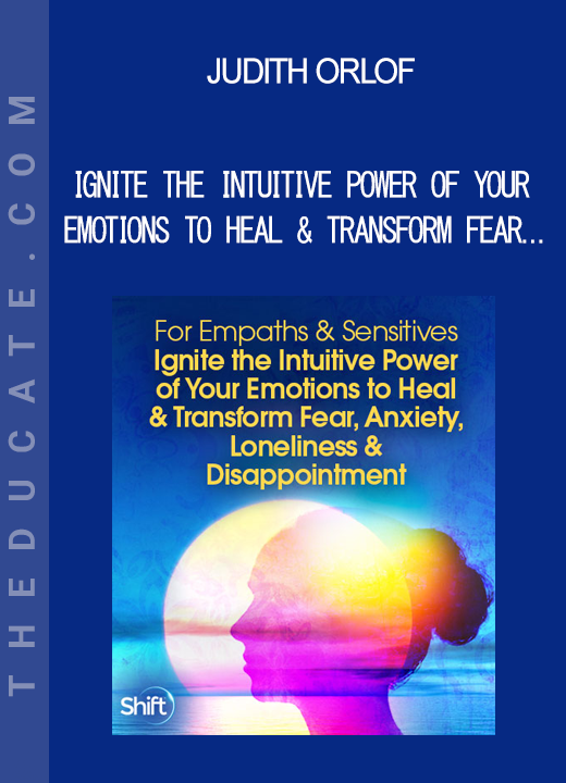 Judith Orlof - Ignite the Intuitive Power of Your Emotions to Heal & Transform Fear Anxiety Loneliness & Disappointment 2022