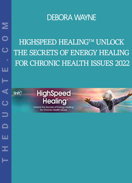 Debora Wayne - HighSpeed Healing™ Unlock the Secrets of Energy Healing for Chronic Health Issues 2022