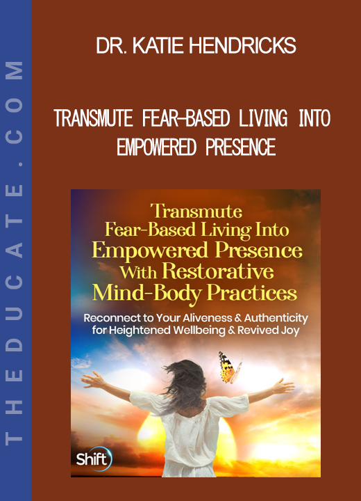 Dr. Katie Hendricks - Transmute Fear-Based Living Into Empowered Presence