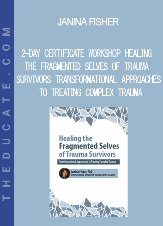 2-Day Certificate Workshop Healing the Fragmented Selves of Trauma Survivors Transformational Approaches to Treating Complex Trauma - Janina Fisher