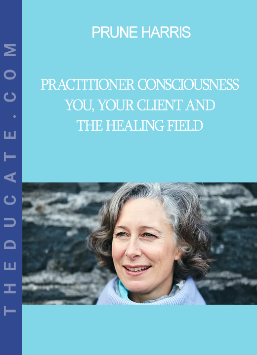 Prune Harris - Practitioner Consciousness - You, Your Client and the Healing Field