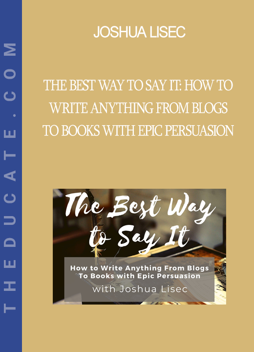 Joshua Lisec - The Best Way to Say It: How to Write Anything From Blogs to Books with Epic Persuasion