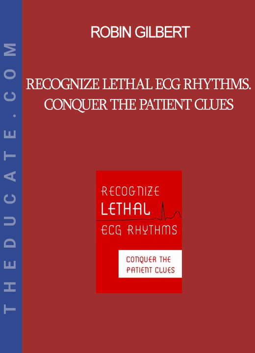 Robin Gilbert - Recognize Lethal ECG Rhythms. Conquer the Patient Clues