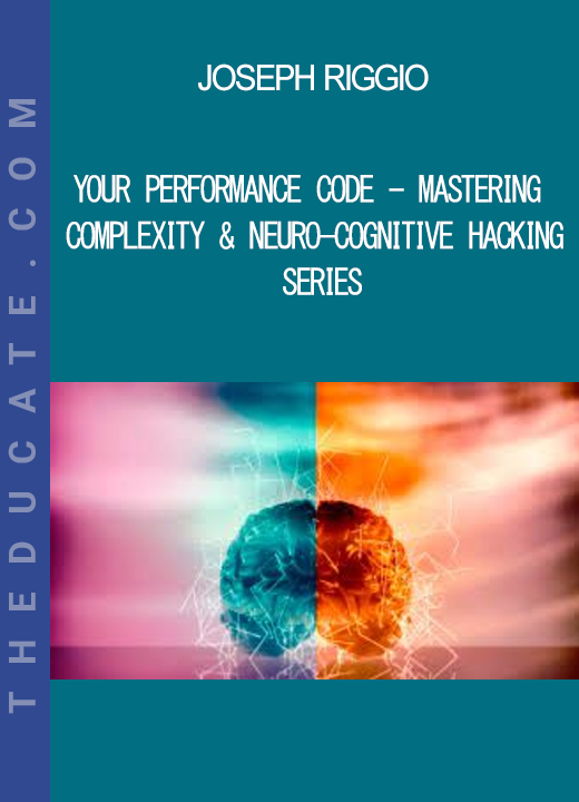 Joseph Riggio - Your Performance Code - Mastering Complexity & Neuro-Cognitive Hacking Series