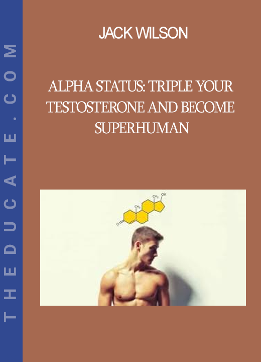 Jack Wilson - Alpha Status: Triple Your Testosterone and Become Superhuman