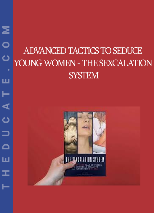 ADVANCED TACTICS TO SEDUCE YOUNG WOMEN - The Sexcalation System: A Step by Step Plan of Action to Smoothly Escalate the Interaction to Sex