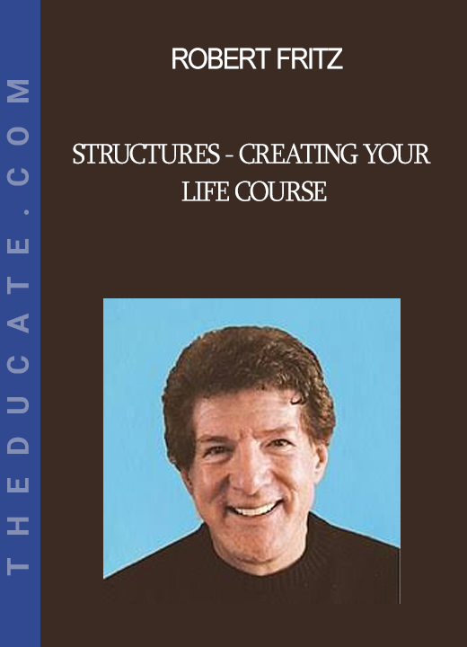 Robert Fritz - STRUCTURES - Creating Your Life Course