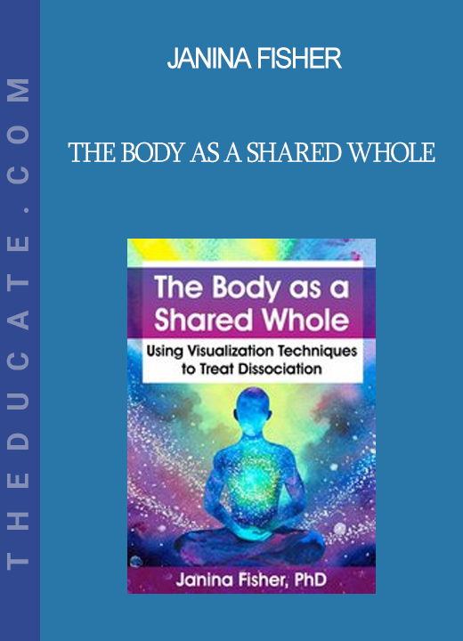 Janina Fisher - The Body as a Shared Whole: Using Visualization Techniques to Treat Dissociation