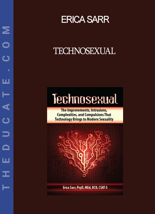 Erica Sarr - Technosexual: The Improvements Intrusions Complexities and Compulsions That Technology Brings to Modern Sexuality