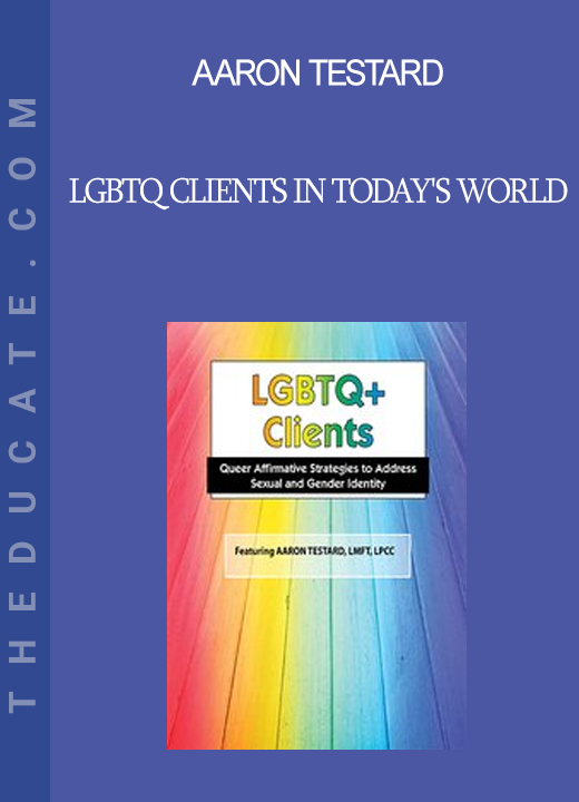 Aaron Testard - LGBTQ Clients in Today's World: Treatment Strategies for Gender & Sexual Identity Issues