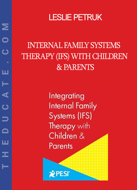 Leslie Petruk - Internal Family Systems Therapy (IFS) with Children & Parents: Innovative Interventions that Combine the Strength of IFS with the Power of Play