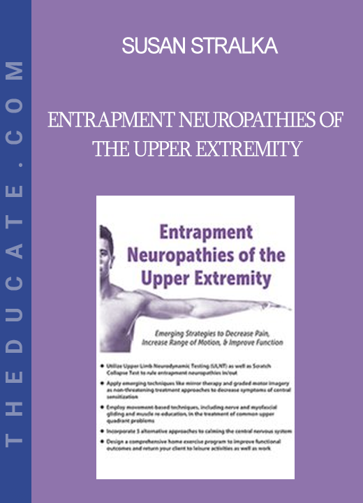 Susan Stralka - Entrapment Neuropathies of the Upper Extremity: Emerging Strategies to Decrease Pain Increase Range of Motion & Improve Function