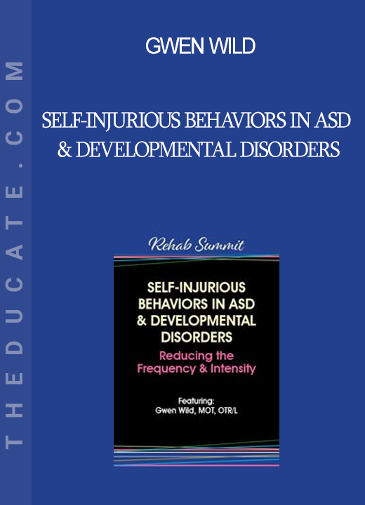 Gwen Wild - Self-Injurious Behaviors in ASD & Developmental Disorders: Reducing the Frequency & Intensity