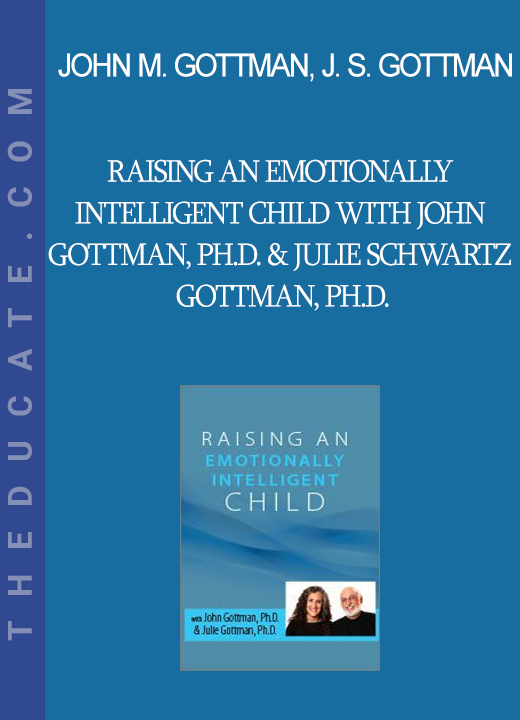 John M. Gottman Julie Schwartz Gottman - Raising an Emotionally Intelligent Child with John Gottman Ph.D. & Julie Schwartz Gottman Ph.D.