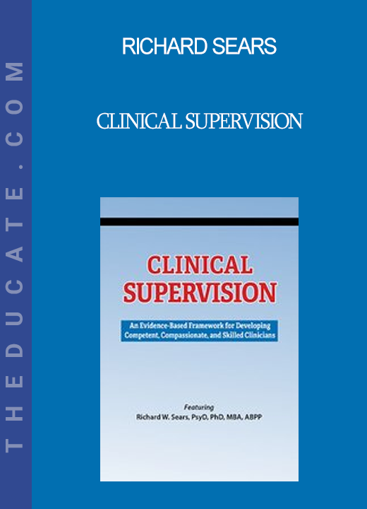 Richard Sears - Clinical Supervision: An Evidence-Based Framework for Developing Competent Compassionate and Skilled Clinicians