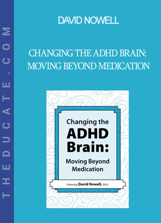 David Nowell - Changing the ADHD Brain: Moving Beyond Medication