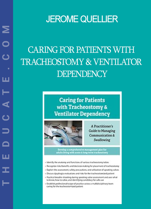 Jerome Quellier - Caring For Patients with Tracheostomy & Ventilator Dependency: A Practitioner’s Guide to Managing Communication and Swallowing