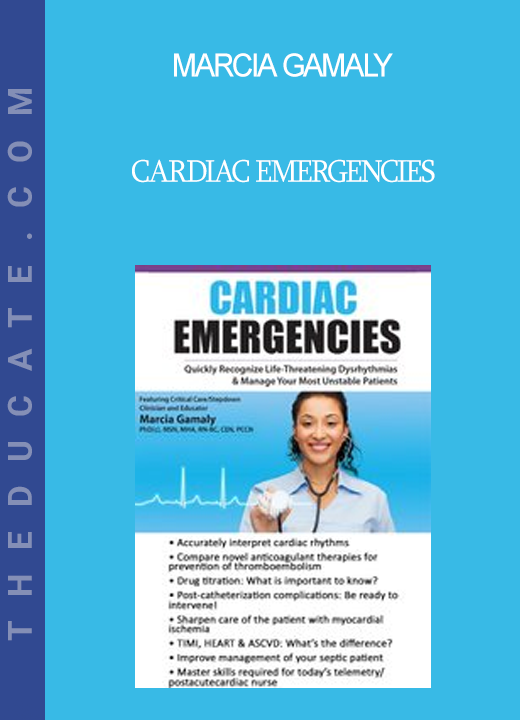 Marcia Gamaly - Cardiac Emergencies: Quickly Recognize Life-Threatening Dysrhythmias & Manage Your Most Unstable Patients