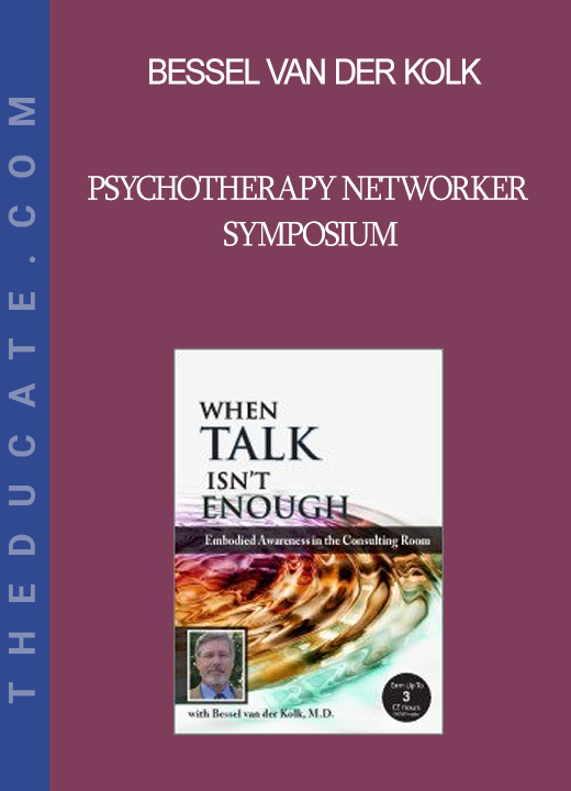 Bessel van der Kolk - Psychotherapy Networker Symposium: When Talk Isn’t Enough: Embodied Awareness in the Consulting Room with Bessel van der Kolk M.D.