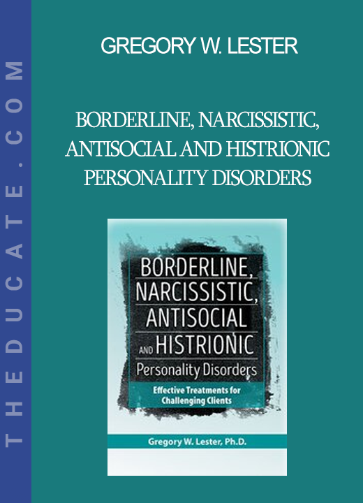 Gregory W. Lester - Borderline Narcissistic Antisocial and Histrionic Personality Disorders: Effective Treatments for Challenging Clients