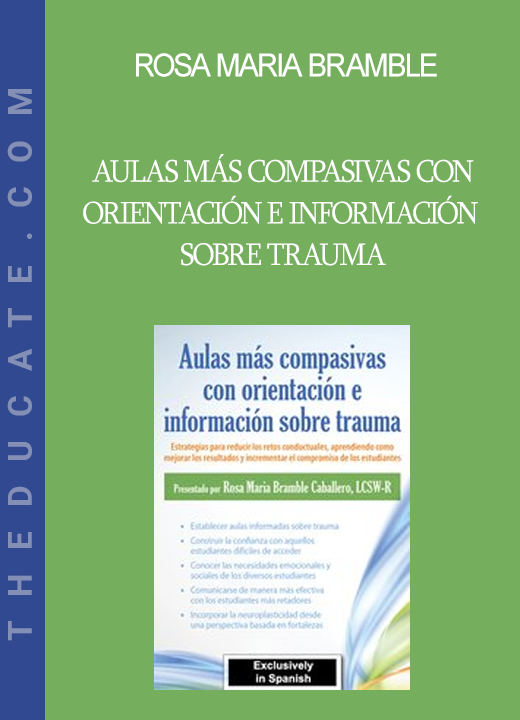 Rosa Maria Bramble - Aulas más compasivas con orientación e información sobre trauma: Estrategias para reducir los retos conductuales aprendiendo como mejorar los resultados y incrementar el compromiso de los estudiantes