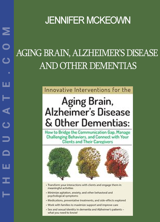 Jennifer McKeown - Aging Brain Alzheimer’s Disease and Other Dementias: Bridge the Communication Gap Manage Challenging Behaviors and Connect with Your Clients and Their Caregivers