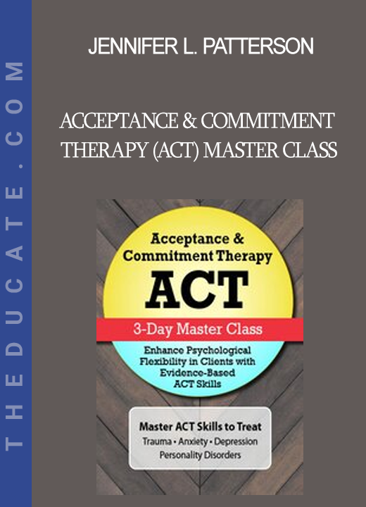 Jennifer L. Patterson - Acceptance & Commitment Therapy (ACT) Master Class: Enhance Psychological Flexibility in Clients with Acceptance & Commitment Therapy (ACT)