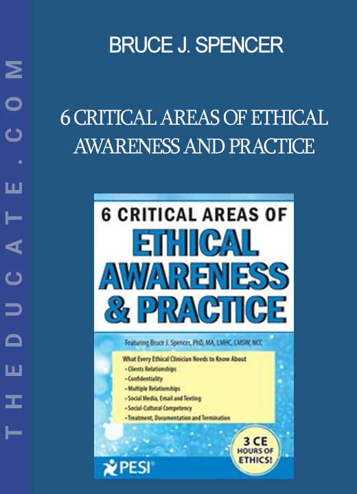 Bruce J. Spencer - 6 Critical Areas of Ethical Awareness and Practice