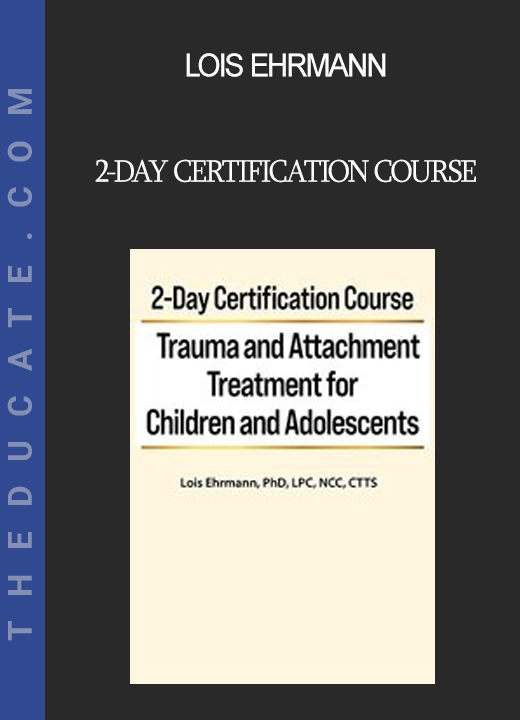 Lois Ehrmann - 2-Day Certification Course: Trauma and Attachment Treatment for Children and Adolescents