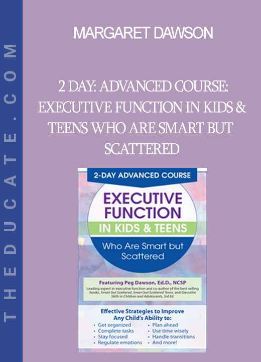 Margaret Dawson - 2 Day: Advanced Course: Executive Function in Kids & Teens Who Are Smart but Scattered