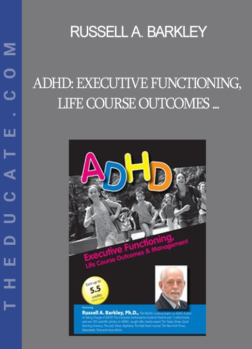 Russell A. Barkley - ADHD: Executive Functioning, Life Course Outcomes & Management with Russell Barkley Ph.D.