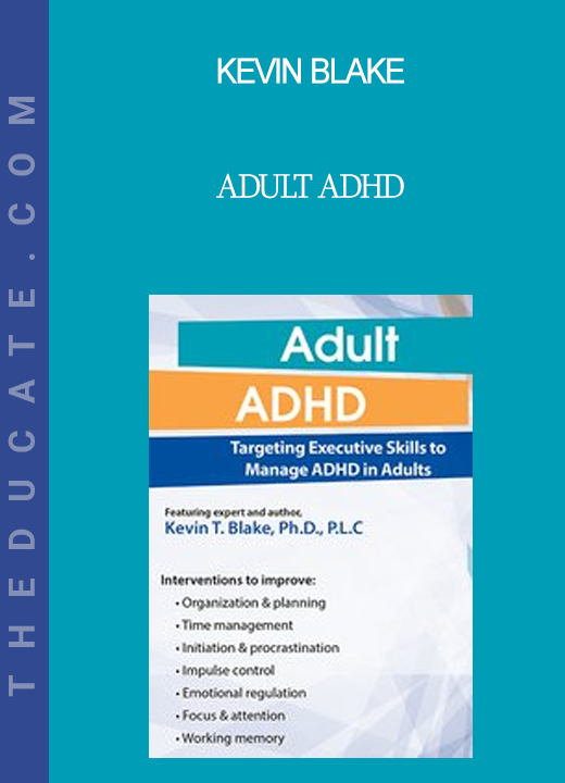 Kevin Blake - Adult ADHD: Targeting Executive Skills to Manage ADHD in Adults