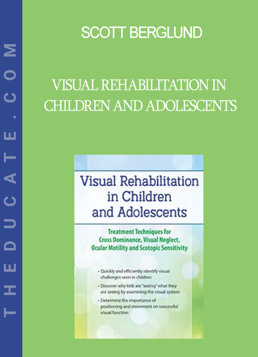 Scott Berglund - Visual Rehabilitation in Children and Adolescents: Treatment Techniques for Cross Dominance Visual Neglect Ocular Motility and Scotopic Sensitivity