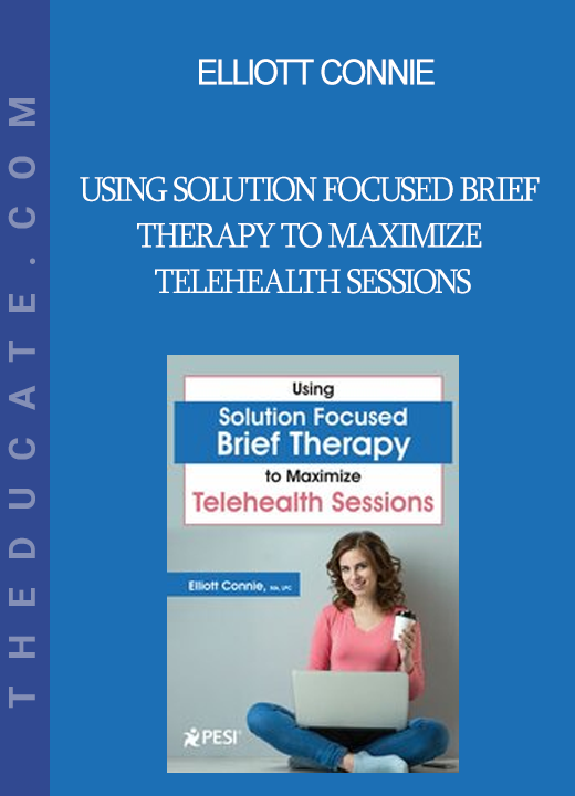 Elliott Connie - Using Solution Focused Brief Therapy to Maximize Telehealth Sessions