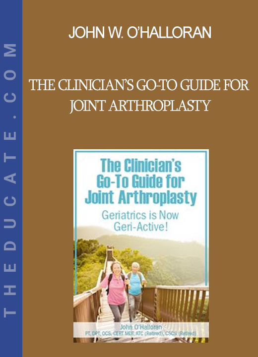 John W. O’Halloran - The Clinician’s Go-To Guide for Joint Arthroplasty: Geriatrics is Now Geri-Active!