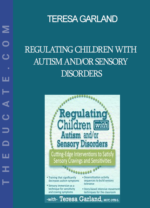 Teresa Garland - Regulating Children with Autism and/or Sensory Disorders: Cutting-Edge Interventions to Satisfy Sensory Cravings and Sensitivities