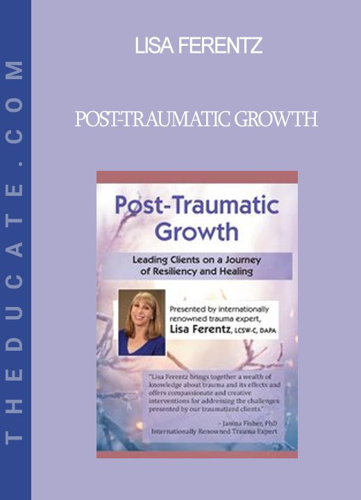 Lisa Ferentz - Post-Traumatic Growth: Leading Clients on a Journey of Resiliency and Healing with Lisa Ferentz LCSW- C DAPA