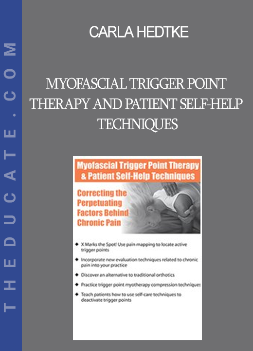 Carla Hedtke - Myofascial Trigger Point Therapy and Patient Self-Help Techniques: Correcting the Perpetuating Factors Behind Chronic Pain