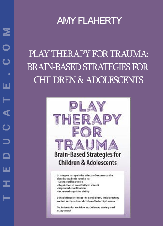 Amy Flaherty - Play Therapy for Trauma: Brain-Based Strategies for Children & Adolescents