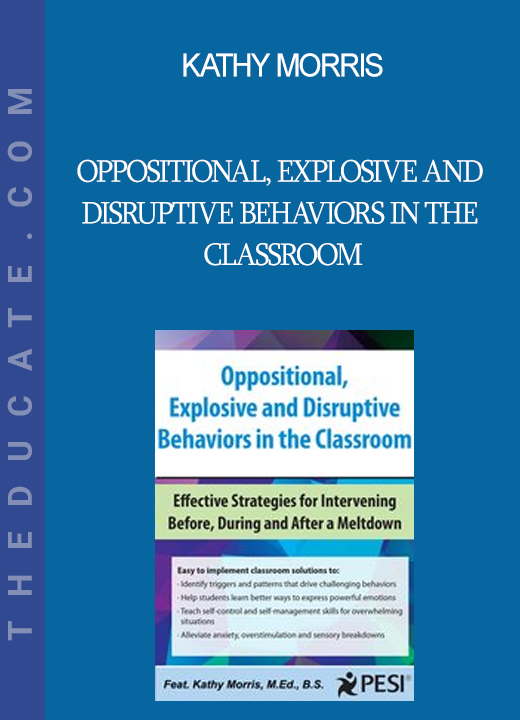 Kathy Morris - Oppositional Explosive and Disruptive Behaviors in the Classroom: Effective Strategies for Intervening Before During and After a Meltdown