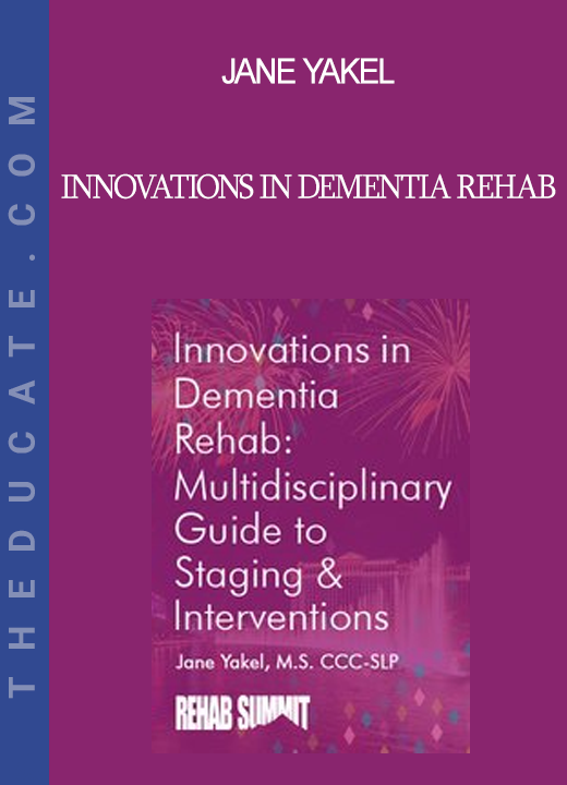 Jane Yakel - Innovations in Dementia Rehab: A Multidisciplinary Guide to Staging & Interventions