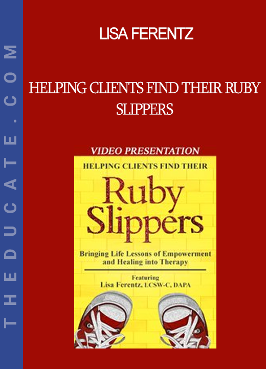 Lisa Ferentz - Helping Clients Find Their Ruby Slippers: Bringing Life Lessons of Empowerment and Healing into Therapy