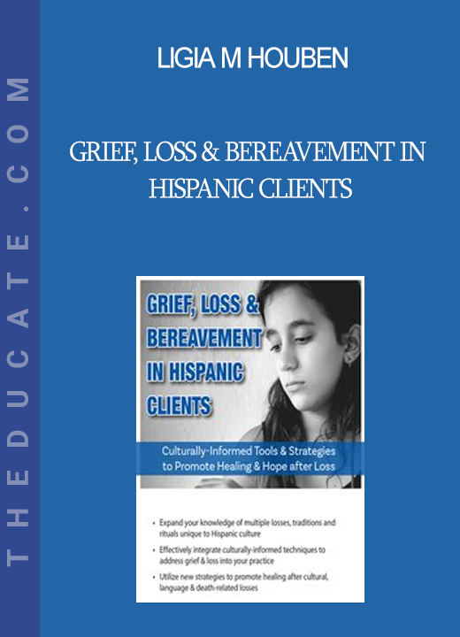 Ligia M Houben - Grief Loss & Bereavement in Hispanic Clients: Culturally-Informed Tools & Strategies to Promote Healing & Hope after Loss