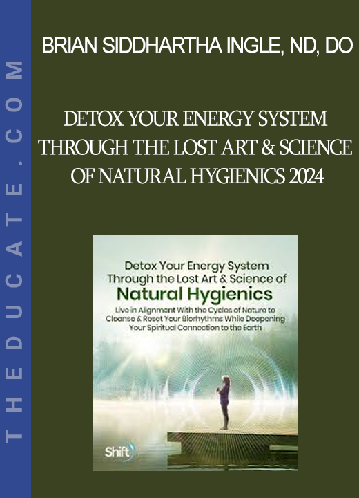 Brian Siddhartha Ingle ND DO - Detox Your Energy System Through the Lost Art & Science of Natural Hygienics 2024